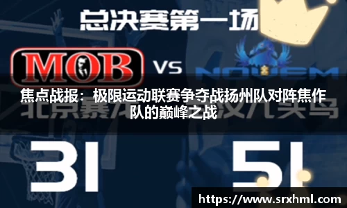 焦点战报：极限运动联赛争夺战扬州队对阵焦作队的巅峰之战