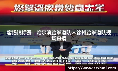 客场锦标赛：哈尔滨跆拳道队vs徐州跆拳道队现场直播
