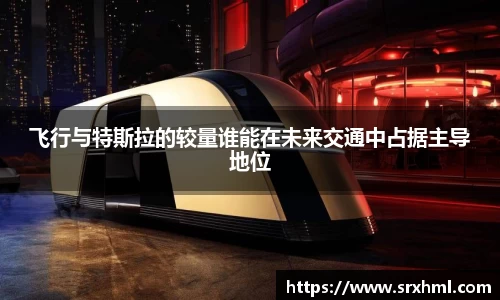 飞行与特斯拉的较量谁能在未来交通中占据主导地位