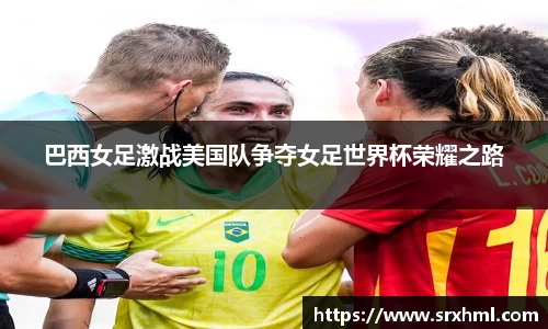 巴西女足激战美国队争夺女足世界杯荣耀之路