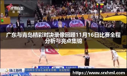 广东与青岛精彩对决录像回顾11月16日比赛全程分析与亮点集锦